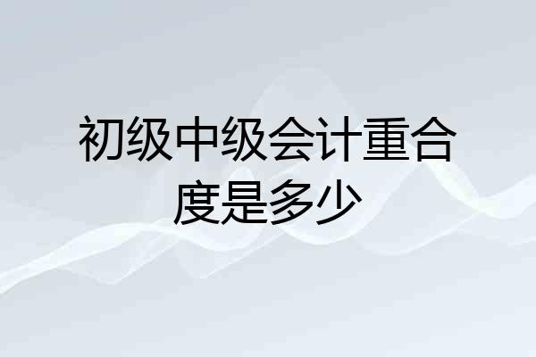初级中级会计重合度是多少