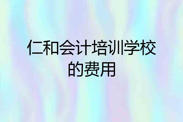 仁和会计培训学校的费用