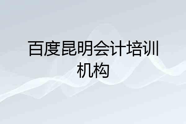 百度昆明会计培训机构