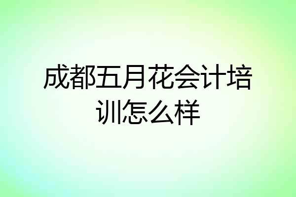 成都五月花会计培训怎么样