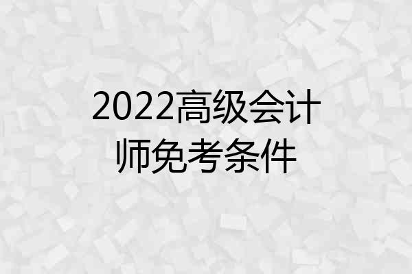 2022高级会计师免考条件