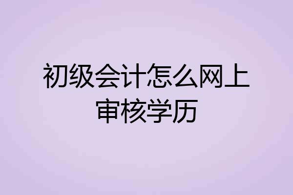 初级会计怎么网上审核学历