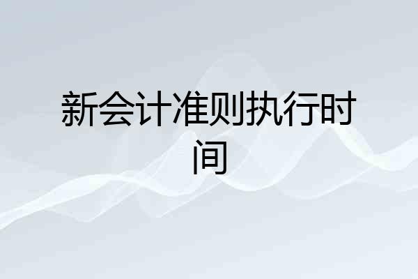 新会计准则执行时间
