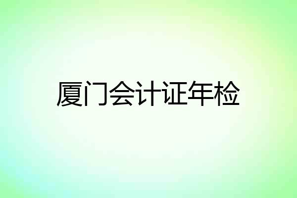 厦门会计证年检
