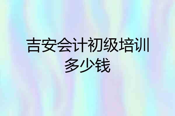 吉安会计初级培训多少钱