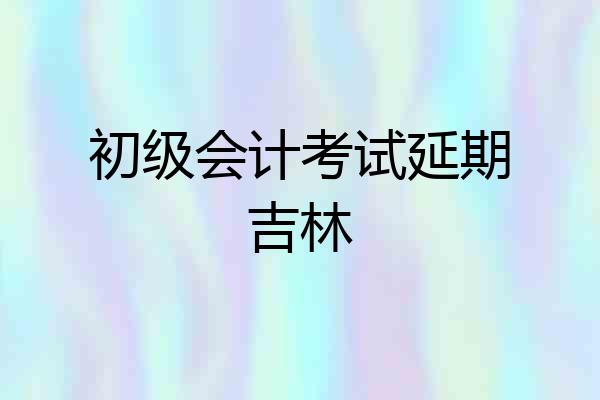 初级会计考试延期吉林