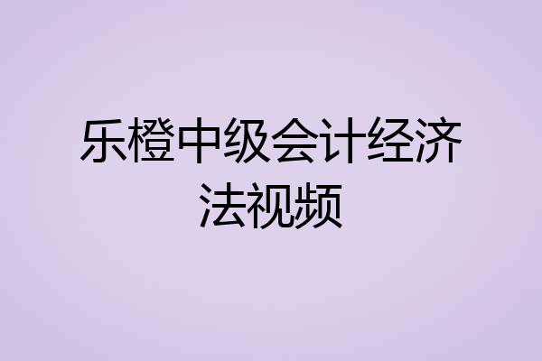 乐橙中级会计经济法视频