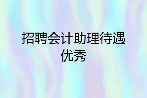 招聘会计助理待遇优秀