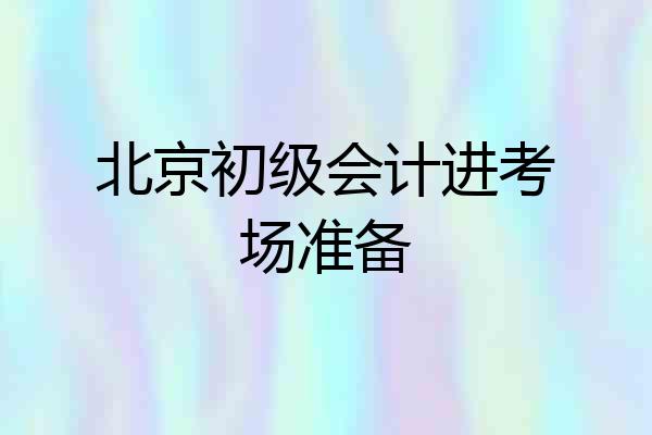 北京初级会计进考场准备