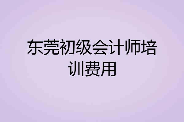 东莞初级会计师培训费用