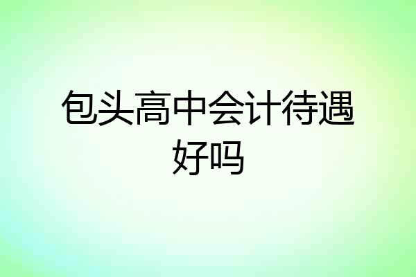 包头高中会计待遇好吗