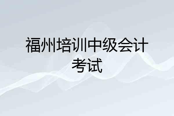 福州培训中级会计考试