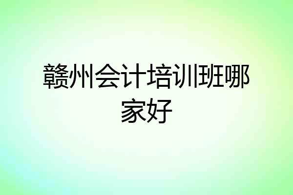 赣州会计培训班哪家好
