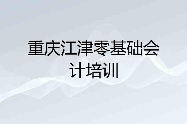 重庆江津零基础会计培训