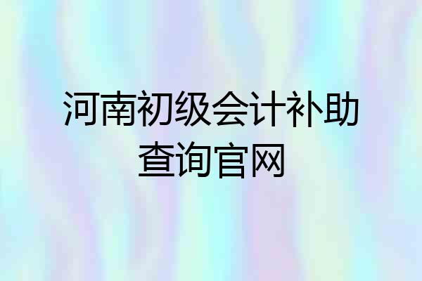 河南初级会计补助查询官网