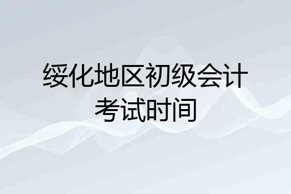绥化地区初级会计考试时间