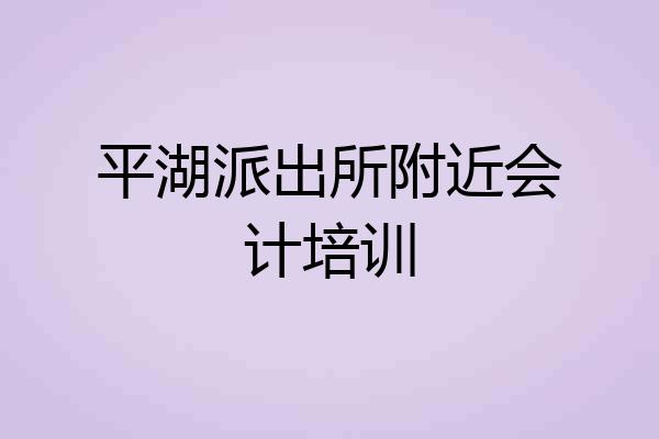 平湖派出所附近会计培训
