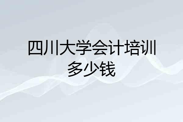 四川大学会计培训多少钱