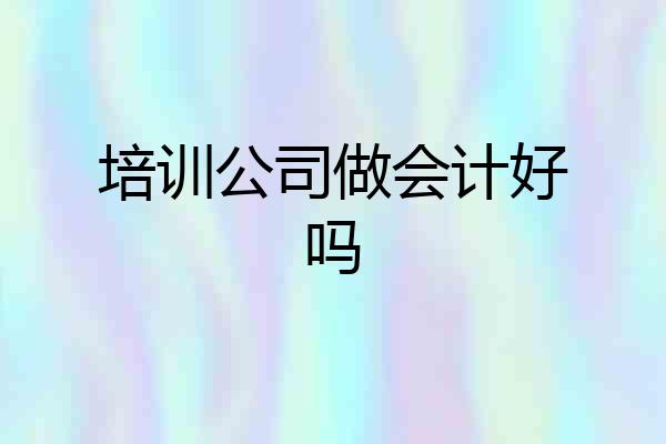 培训公司做会计好吗
