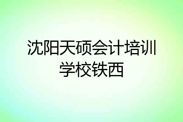 沈阳天硕会计培训学校铁西