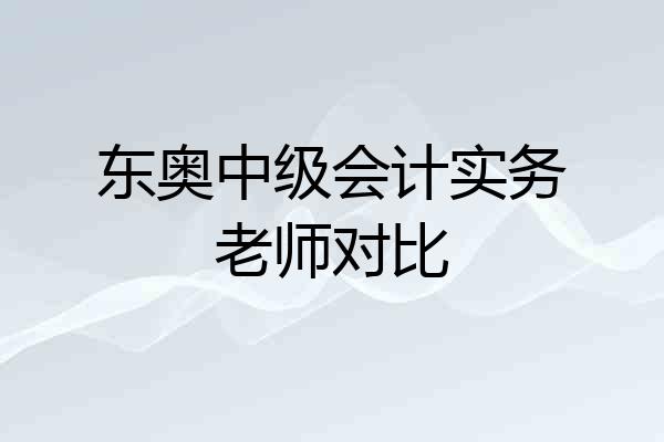东奥中级会计实务老师对比