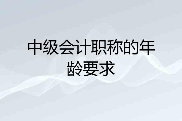 中级会计职称的年龄要求