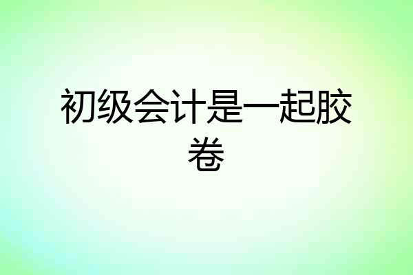 初级会计是一起胶卷