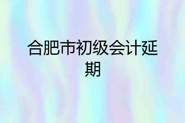 合肥市初级会计延期