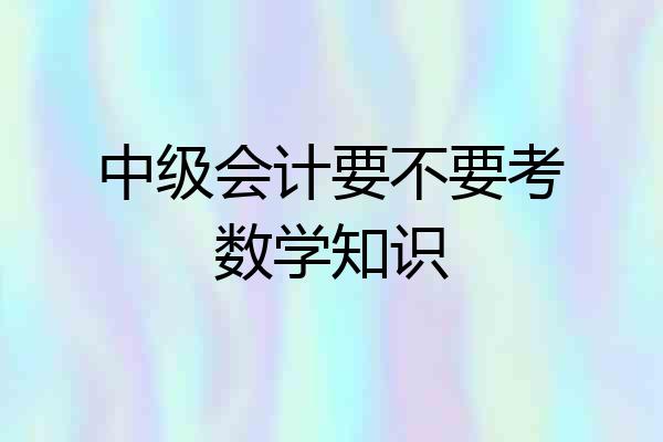 中级会计要不要考数学知识