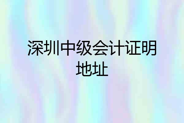 深圳中级会计证明地址