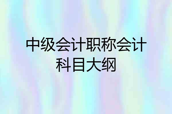 中级会计职称会计科目大纲