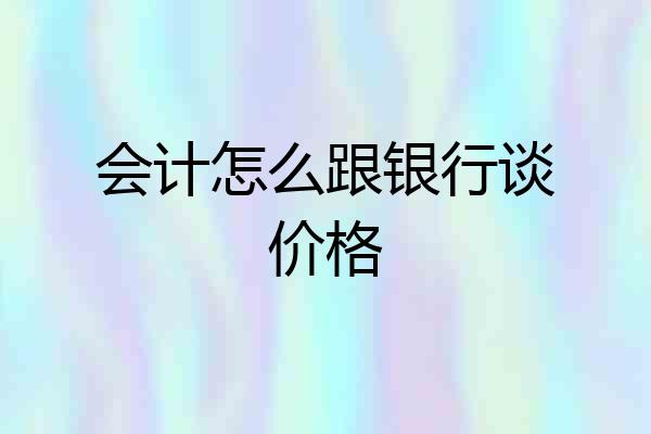 会计怎么跟银行谈价格