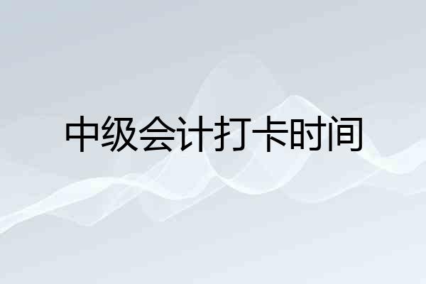 中级会计打卡时间