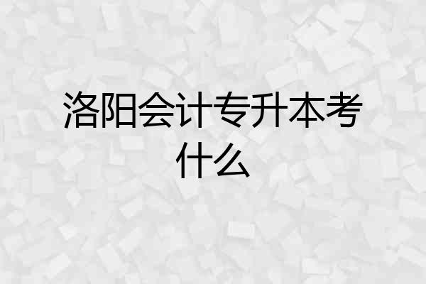 洛阳会计专升本考什么