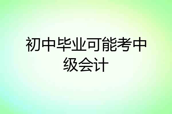 初中毕业可能考中级会计