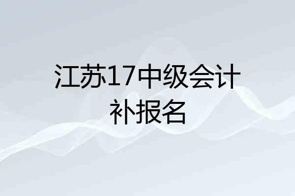 江苏17中级会计补报名