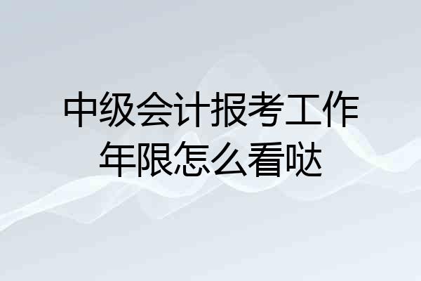 中级会计报考工作年限怎么看哒
