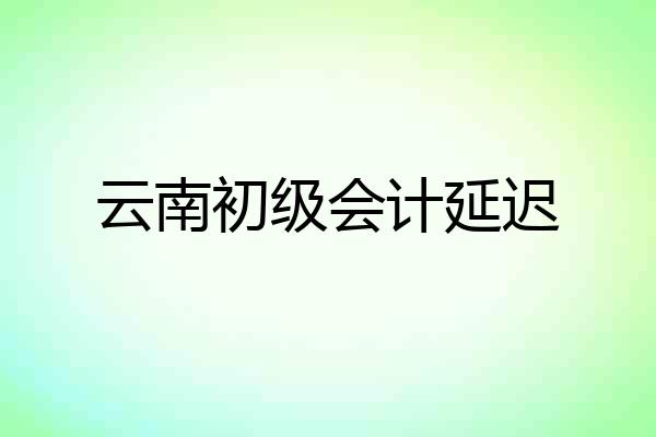 云南初级会计延迟