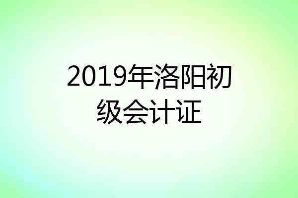 2019年洛阳初级会计证