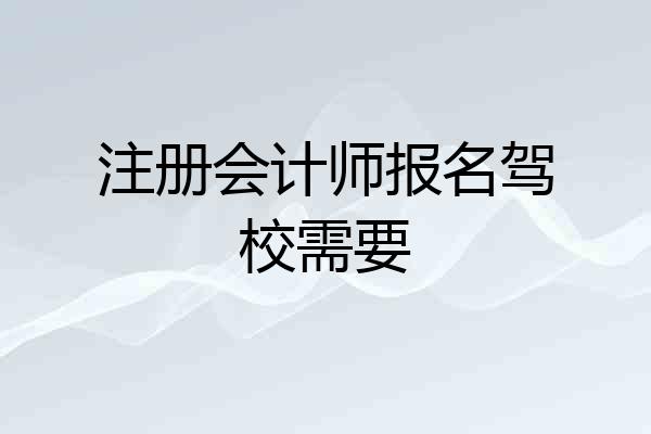 注册会计师报名驾校需要