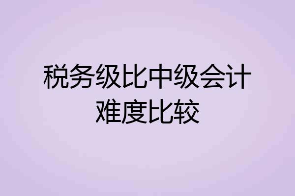 税务级比中级会计难度比较