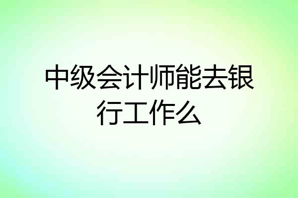 中级会计师能去银行工作么
