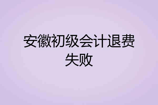 安徽初级会计退费失败