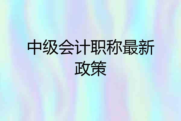 中级会计职称最新政策