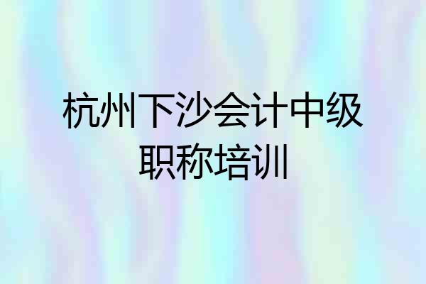 杭州下沙会计中级职称培训