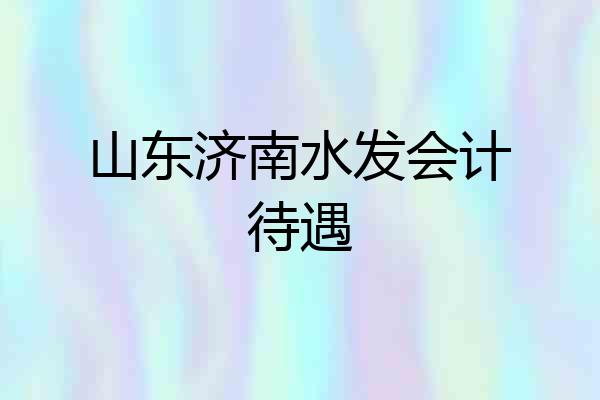 山东济南水发会计待遇