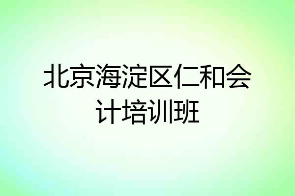 北京海淀区仁和会计培训班