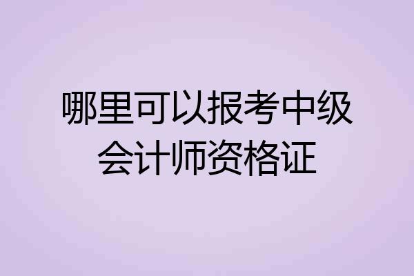 哪里可以报考中级会计师资格证