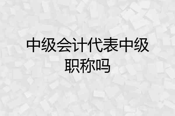中级会计代表中级职称吗