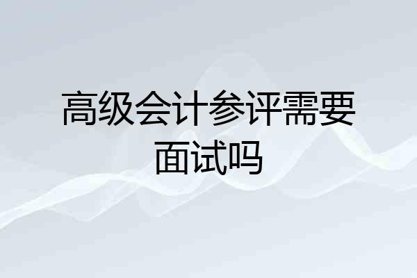 高级会计参评需要面试吗